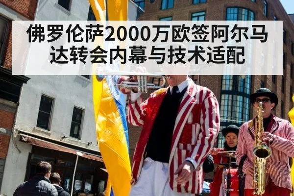 佛罗伦萨2000万欧签阿尔马达转会内幕与技术适配