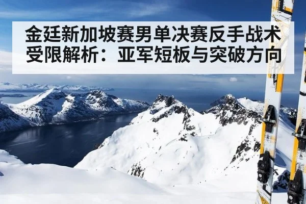 金廷新加坡赛男单决赛反手战术受限解析：亚军短板与突破方向