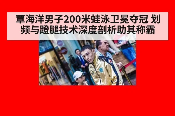 覃海洋男子200米蛙泳卫冕夺冠 划频与蹬腿技术深度剖析助其称霸