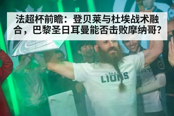 法超杯前瞻：登贝莱与杜埃战术融合，巴黎圣日耳曼能否击败摩纳哥？