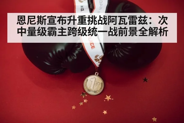 恩尼斯宣布升重挑战阿瓦雷兹：次中量级霸主跨级统一战前景全解析